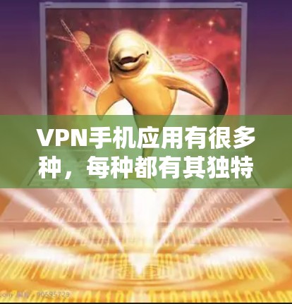 VPN手机应用有很多种,每种都有其独特的功能和适用场景。以下是几种常见的VPN应用及其特点 VPN手机应用有很多种,每种都有其独特的功能和适用场景。以下是几种常见的VPN应用及其特点