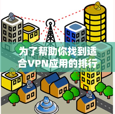 为了帮助你找到适合VPN应用的排行榜,以下是一些步骤和建议,帮助你做出明智的选择 为了帮助你找到适合VPN应用的排行榜,以下是一些步骤和建议,帮助你做出明智的选择