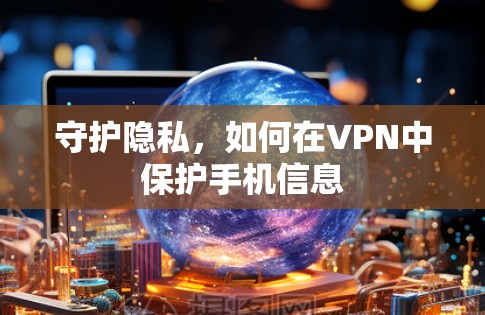 守护隐私,如何在VPN中保护手机信息 守护隐私,如何在VPN中保护手机信息