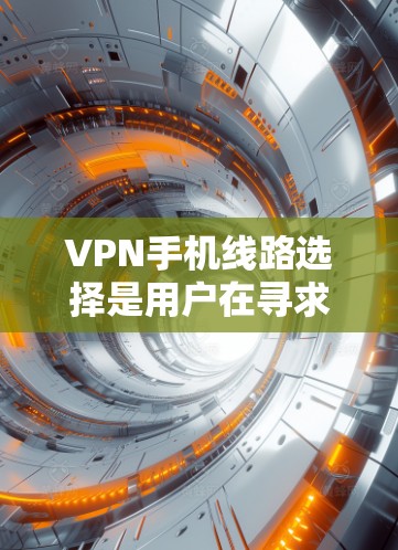 VPN手机线路选择是用户在寻求网络连接时面临的常见问题。以下是详细的步骤和建议,帮助您高效地选择适合自己的VPN服务 VPN手机线路选择是用户在寻求网络连接时面临的常见问题。以下是详细的步骤和建议,帮助您高效地选择适合自己的VPN服务
