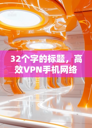 32个字的标题,高效VPN手机网络优化 32个字的标题,高效VPN手机网络优化