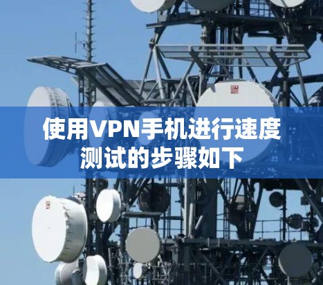 使用VPN手机进行速度测试的步骤如下 使用VPN手机进行速度测试的步骤如下