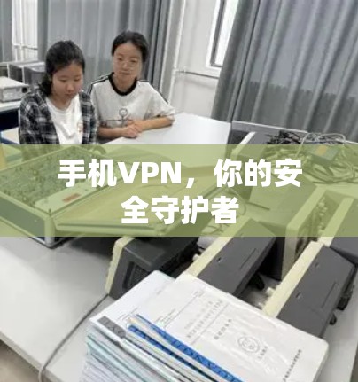 手机VPN,你的安全守护者 手机VPN,你的安全守护者