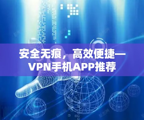 安全无痕,高效便捷—VPN手机APP推荐 安全无痕,高效便捷—VPN手机APP推荐