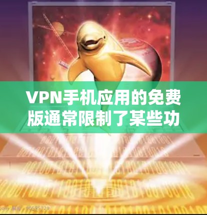 VPN手机应用的免费版通常限制了某些功能，如下载视频或文件，以及高级加密功能。以下是关于这些免费版软件的详细分析
