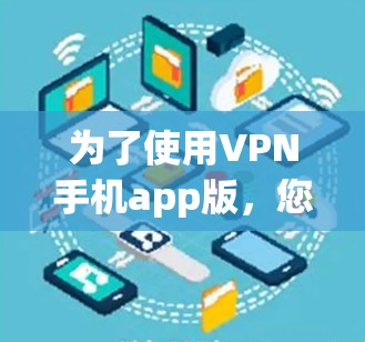 为了使用VPN手机app版，您可以按照以下步骤进行安装和使用