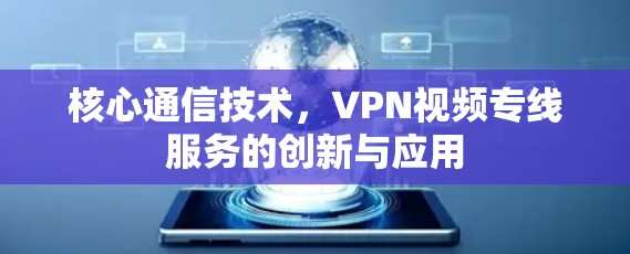 核心通信技术，VPN视频专线服务的创新与应用