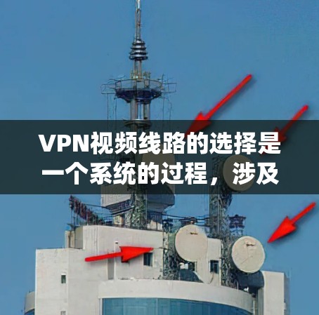 VPN视频线路的选择是一个系统的过程，涉及多个因素和步骤。以下是一个详细且有条理的总结，帮助您更好地理解和实施VPN选择