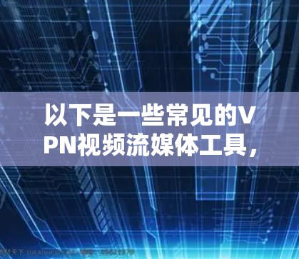 以下是一些常见的VPN视频流媒体工具，您可以根据需要选择合适的工具