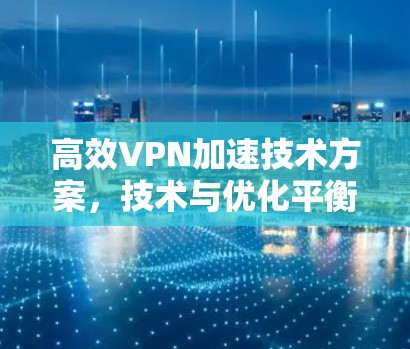 高效VPN加速技术方案，技术与优化平衡