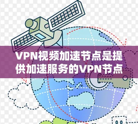 VPN视频加速节点是提供加速服务的VPN节点，帮助用户更快地连接到服务器，从而减少延迟和提高视频流的流速。以下是对VPN视频加速节点的详细了解