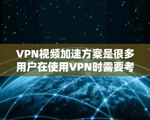 VPN视频加速方案是很多用户在使用VPN时需要考虑的问题。以下是一些常见的VPN视频加速方案和方法