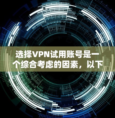 选择VPN试用账号是一个综合考虑的因素，以下是一些详细的步骤和建议