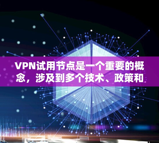 VPN试用节点是一个重要的概念，涉及到多个技术、政策和用户决策的关键点。以下是对VPN试用节点的详细解答