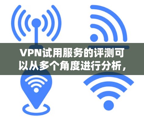 VPN试用服务的评测可以从多个角度进行分析,包括服务的稳定性、可靠性、安全性、用户体验以及评价者的经验和反馈。以下是对这一评价的系统化总结 VPN试用服务的评测可以从多个角度进行分析,包括服务的稳定性、可靠性、安全性、用户体验以及评价者的经验和反馈。以下是对这一评价的系统化总结