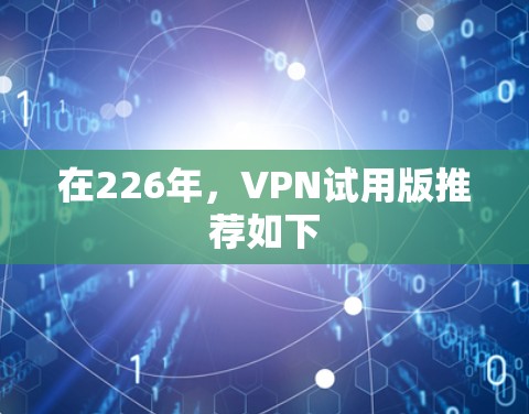 在226年，VPN试用版推荐如下