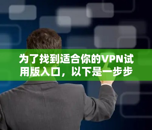 为了找到适合你的VPN试用版入口，以下是一步步的建议