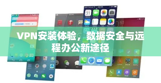 VPN安装体验，数据安全与远程办公新途径