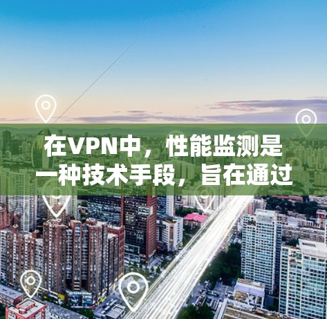 在VPN中，性能监测是一种技术手段，旨在通过监控和分析VPN服务器和用户端设备的性能参数，以确保VPN的安全性和稳定性。以下是关于VPN使用性能监测的一些关键点
