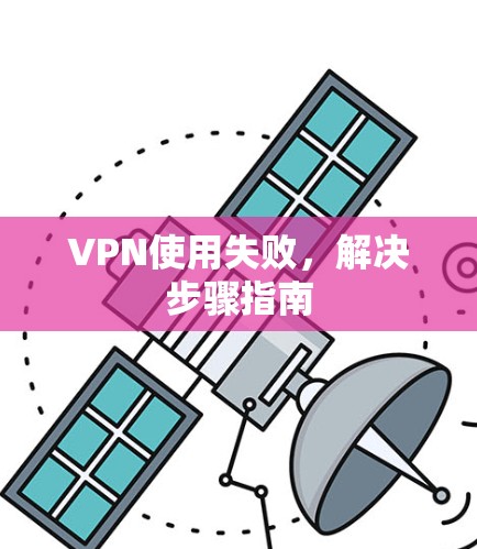 VPN使用失败，解决步骤指南