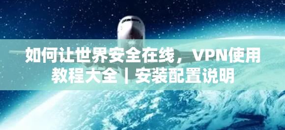 如何让世界安全在线，VPN使用教程大全｜安装配置说明