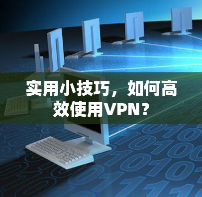 实用小技巧，如何高效使用VPN？
