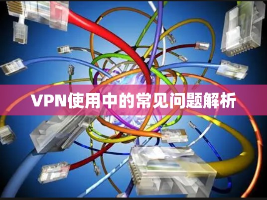 VPN使用中的常见问题解析
