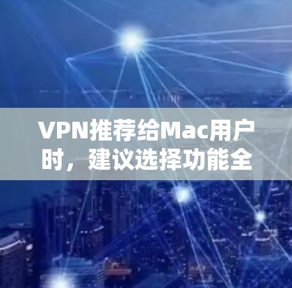 VPN推荐给Mac用户时，建议选择功能全面、安全可靠的软件。以下是几个推荐的VPN软件，主要针对Mac设备
