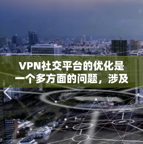 VPN社交平台的优化是一个多方面的问题，涉及用户权限、安全性、网络连接、隐私保护以及网络管理等多个方面。以下是一些具体的方法和步骤，帮助您更好地优化这些平台