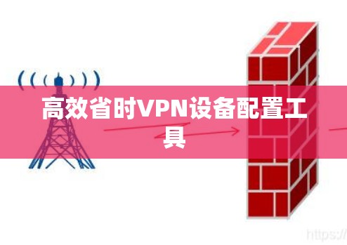 高效省时VPN设备配置工具