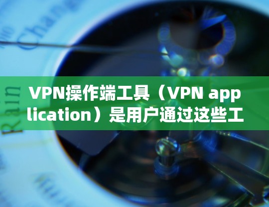VPN操作端工具（VPN application）是用户通过这些工具直接连接到加密网络，通过API或其他方式访问内容或服务的设备或软件。例如，某些软件可能提供通过API访问VPN服务的功能