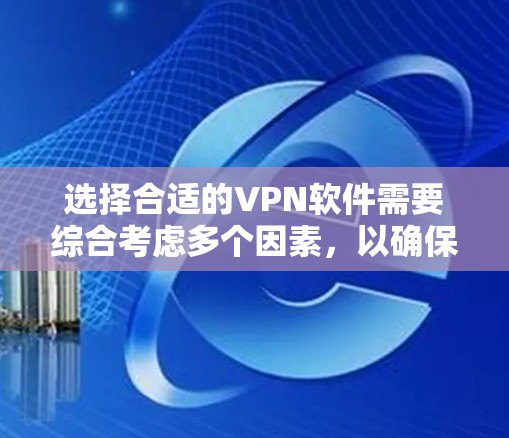 选择合适的VPN软件需要综合考虑多个因素，以确保网络的安全性和效率。以下是一个结构化的总结，帮助用户更好地选择和使用VPN软件