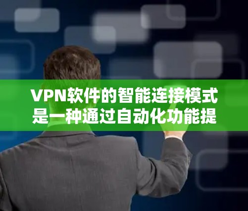VPN软件的智能连接模式是一种通过自动化功能提升用户体验和安全性的重要技术。以下是对该模式的详细分析和总结