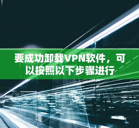 要成功卸载VPN软件，可以按照以下步骤进行