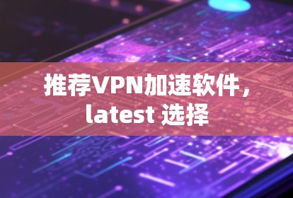 推荐VPN加速软件，latest 选择
