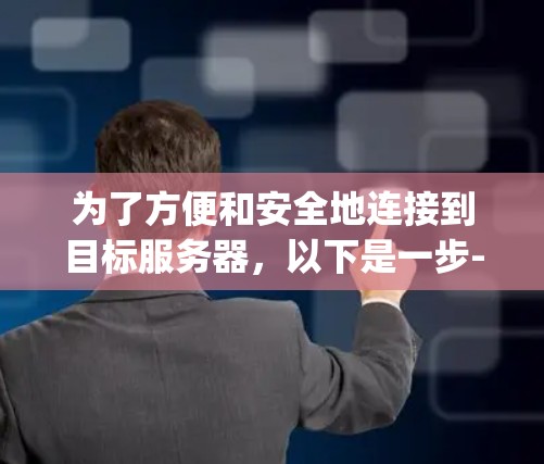 为了方便和安全地连接到目标服务器，以下是一步-by-step的指南