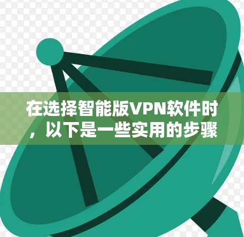 在选择智能版VPN软件时，以下是一些实用的步骤和建议，帮助您更好地保护数据和安全