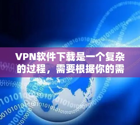 VPN软件下载是一个复杂的过程，需要根据你的需求、设备配置和安全考虑来选择适合的软件。以下是一些推荐的VPN软件，涵盖不同功能和性能需求
