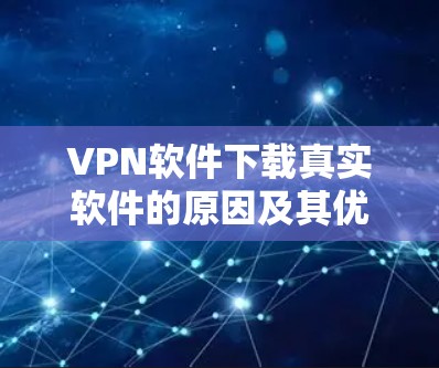 VPN软件下载真实软件的原因及其优势如下