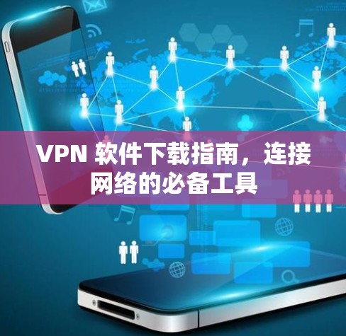 VPN 软件下载指南，连接网络的必备工具