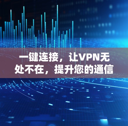 一键连接，让VPN无处不在，提升您的通信体验
