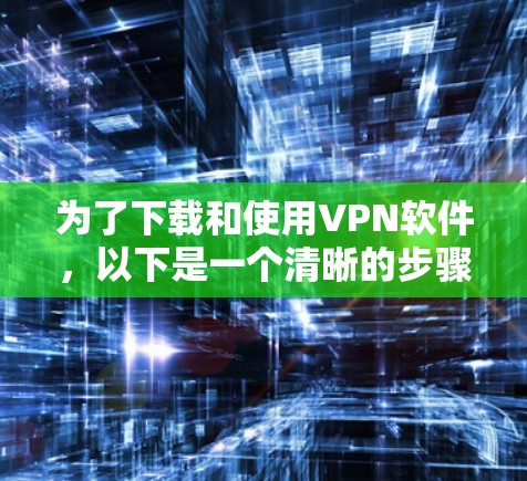 为了下载和使用VPN软件，以下是一个清晰的步骤指南
