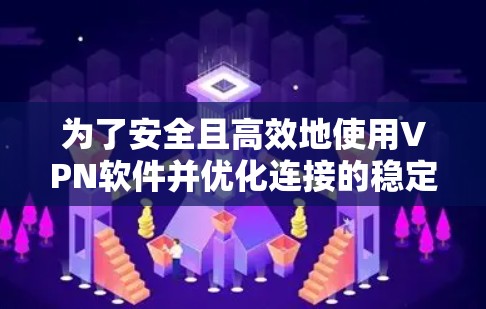 为了安全且高效地使用VPN软件并优化连接的稳定性和速度，以下是一步步的建议
