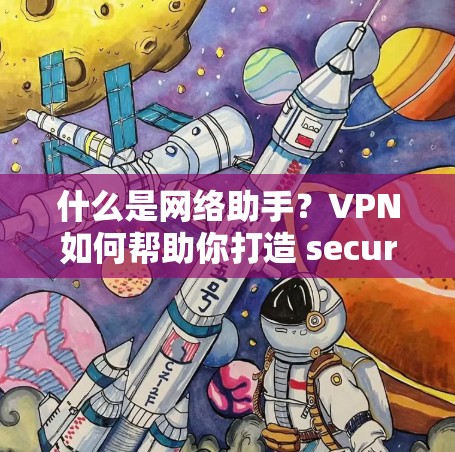 什么是网络助手？VPN如何帮助你打造 secure 互联网