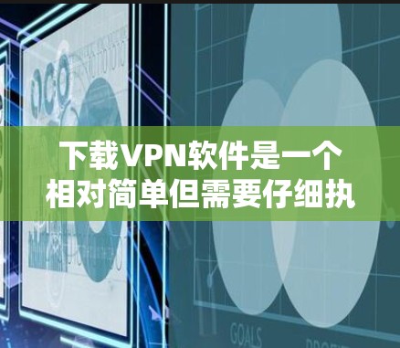 下载VPN软件是一个相对简单但需要仔细执行的步骤。以下是一个清晰的指南,帮助您顺利完成VPN软件下载和连接过程 下载VPN软件是一个相对简单但需要仔细执行的步骤。以下是一个清晰的指南,帮助您顺利完成VPN软件下载和连接过程