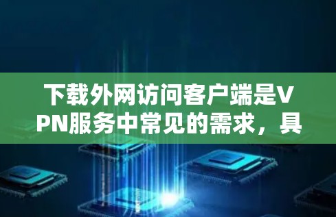 下载外网访问客户端是VPN服务中常见的需求，具体步骤如下