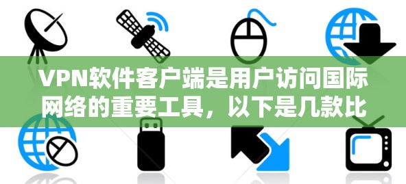VPN软件客户端是用户访问国际网络的重要工具，以下是几款比较推荐的VPN软件及其下载链接，供您参考