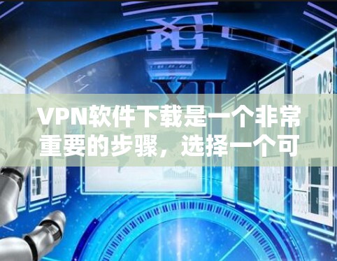 VPN软件下载是一个非常重要的步骤，选择一个可靠的软件可以确保安全和舒适。以下是一个详细的指南，帮助你找到一个可靠的VPN软件下载网站，并提供必要的指导和注意事项