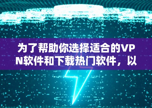 为了帮助你选择适合的VPN软件和下载热门软件，以下是一些分步指南，涵盖CDNVPN、DDoS防护、云存储、即时通讯和游戏下载等方面