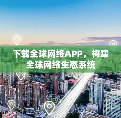 下载全球网络APP，构建全球网络生态系统